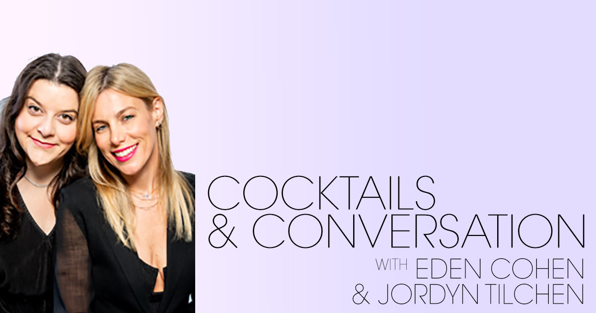 Cocktails & Conversation with Eden Cohen & Jordyn Tilchen